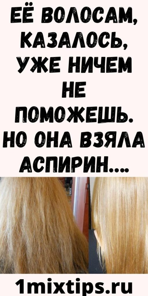 Её волосам, казалось, уже ничем не поможешь. Но она взяла АСПИРИН&hellip;.