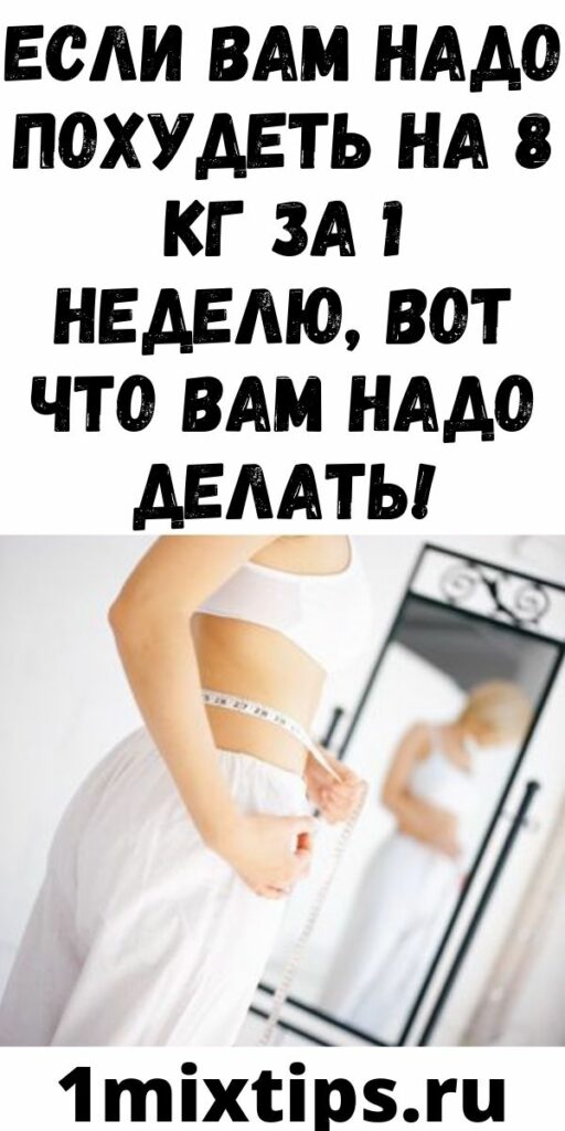 ЕСЛИ ВАМ НАДО ПОХУДЕТЬ НА 8 КГ ЗА 1 НЕДЕЛЮ, ВОТ ЧТО ВАМ НАДО ДЕЛАТЬ!