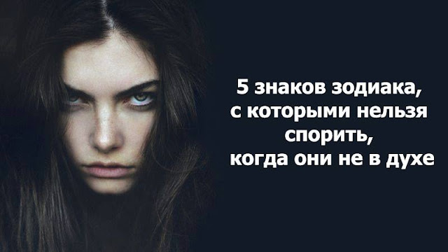 5 знаков зодиака, с которыми нельзя спорить, когда они не в духе 5 знаков зодиака, с которыми нельзя спорить, когда они не в духе