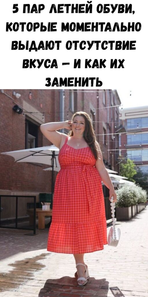 5 пар летней обуви, которые моментально выдают отсутствие вкуса &mdash; и как их заменить
