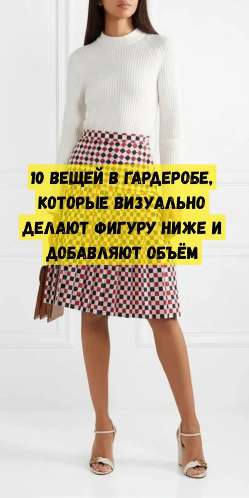 10 вещей в гардеробе, которые визуально делают фигуру ниже и добавляют объём