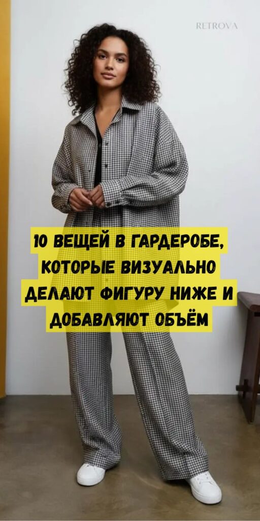 10 вещей в гардеробе, которые визуально делают фигуру ниже и добавляют объём