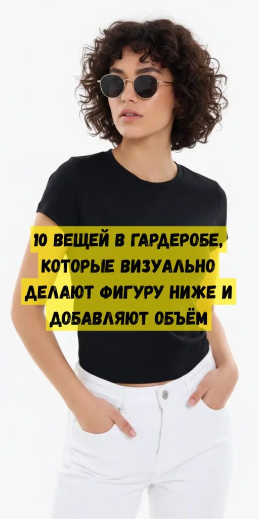10 вещей в гардеробе, которые визуально делают фигуру ниже и добавляют объём